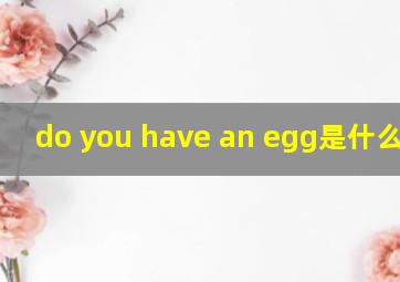 do you have an egg是什么意思